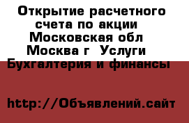 Открытие расчетного счета по акции - Московская обл., Москва г. Услуги » Бухгалтерия и финансы   